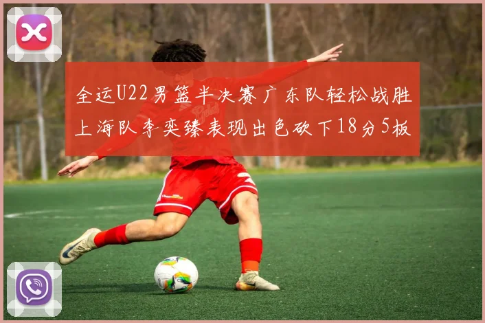 全运U22男篮半决赛广东队轻松战胜上海队李奕臻表现出色砍下18分5板2助