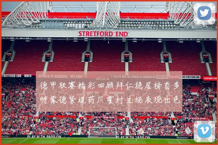 德甲联赛精彩回顾拜仁稳居榜首多特蒙德紧追药厂霍村主场表现出色