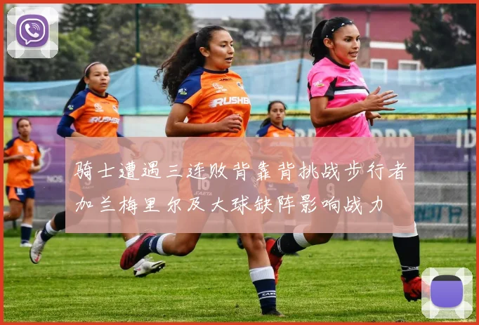 骑士遭遇三连败背靠背挑战步行者加兰梅里尔及大球缺阵影响战力