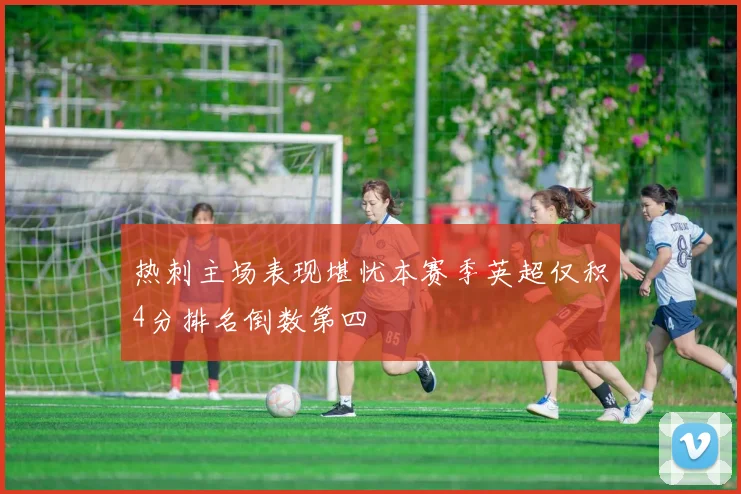 热刺主场表现堪忧本赛季英超仅积4分排名倒数第四