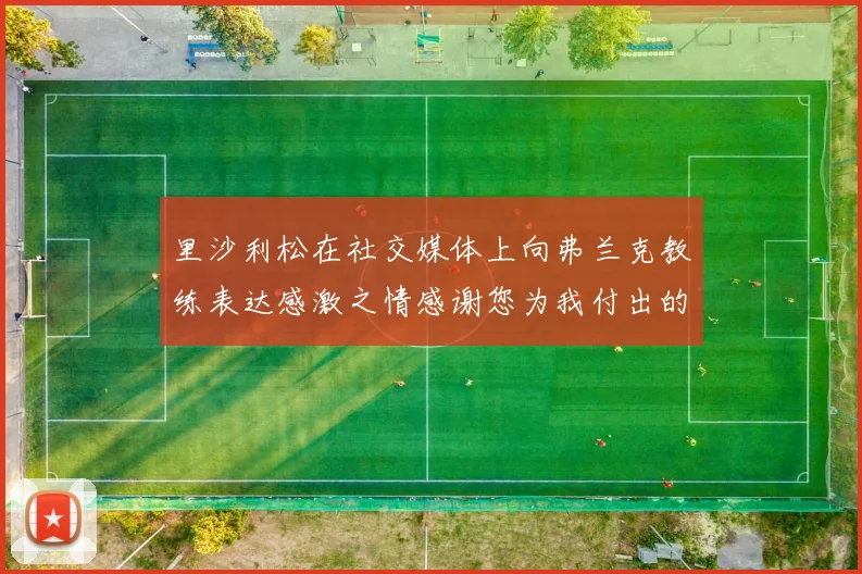里沙利松在社交媒体上向弗兰克教练表达感激之情感谢您为我付出的一切