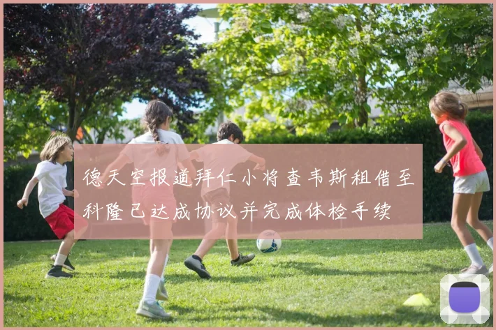 德天空报道拜仁小将查韦斯租借至科隆已达成协议并完成体检手续