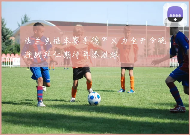 法兰克福本赛季德甲火力全开今晚迎战拜仁期待再添进球