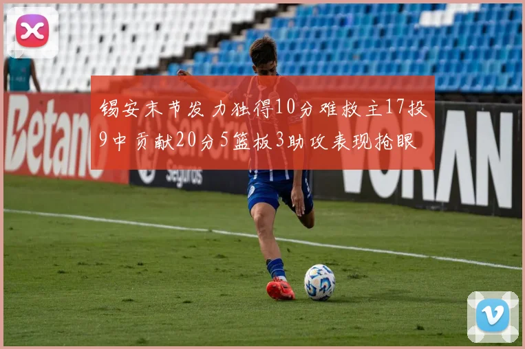 锡安末节发力独得10分难救主17投9中贡献20分5篮板3助攻表现抢眼